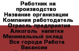 Работник на производство › Название организации ­ Компания-работодатель › Отрасль предприятия ­ Алкоголь, напитки › Минимальный оклад ­ 1 - Все города Работа » Вакансии   . Тамбовская обл.,Моршанск г.